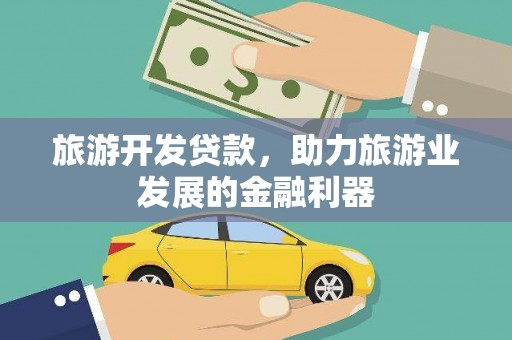 石狮旅游开发贷款，助力旅游业发展的金融利器