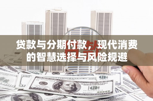 石狮贷款与分期付款，现代消费的智慧选择与风险规避