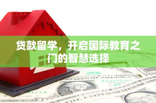 石狮贷款留学，开启国际教育之门的智慧选择