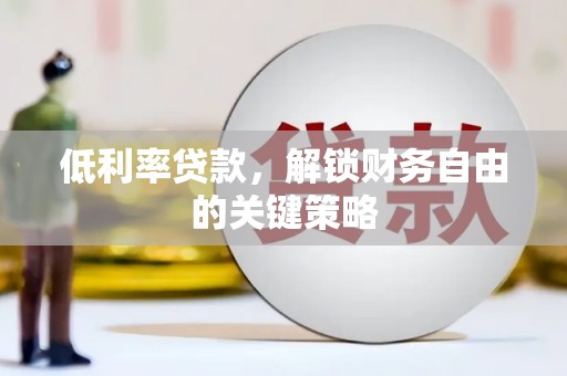 石狮低利率贷款，解锁财务自由的关键策略