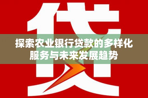石狮探索农业银行贷款的多样化服务与未来发展趋势