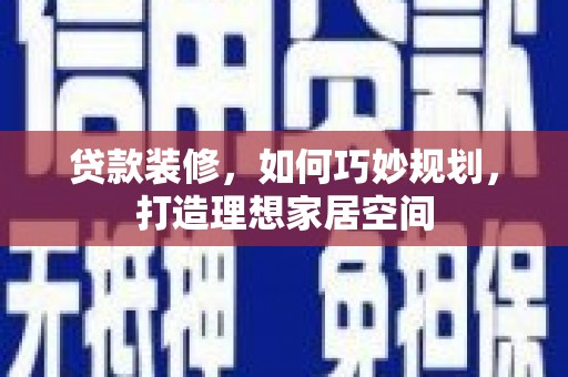 石狮贷款装修，如何巧妙规划，打造理想家居空间