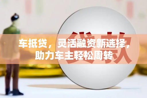 石狮车抵贷，灵活融资新选择，助力车主轻松周转