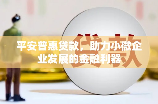 石狮平安普惠贷款，助力小微企业发展的金融利器