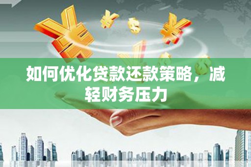 石狮如何优化贷款还款策略，减轻财务压力