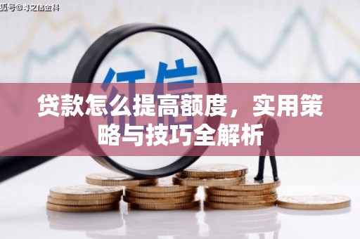 石狮贷款怎么提高额度，实用策略与技巧全解析