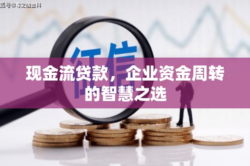 石狮现金流贷款，企业资金周转的智慧之选