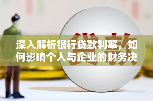 石狮深入解析银行贷款利率，如何影响个人与企业的财务决策