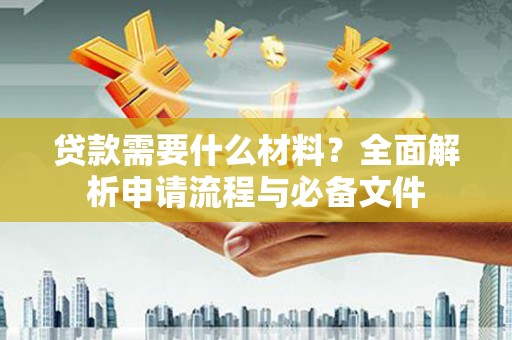 石狮贷款需要什么材料？全面解析申请流程与必备文件