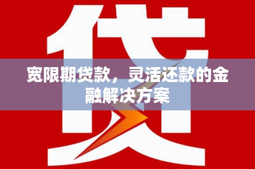 石狮宽限期贷款，灵活还款的金融解决方案