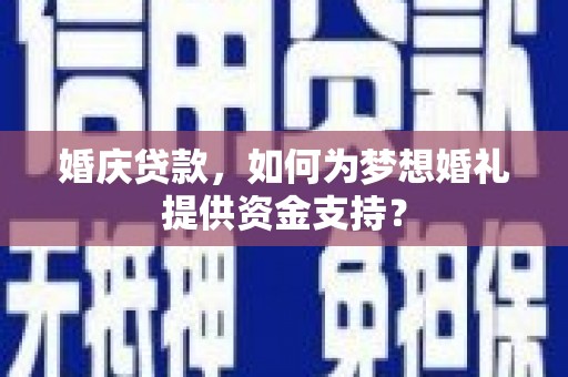 石狮婚庆贷款，如何为梦想婚礼提供资金支持？