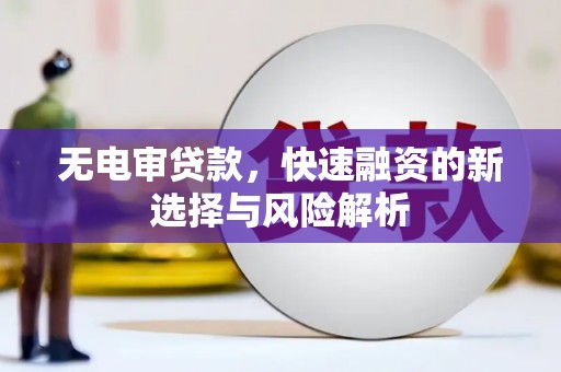 石狮无电审贷款，快速融资的新选择与风险解析