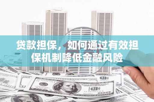 石狮贷款担保，如何通过有效担保机制降低金融风险