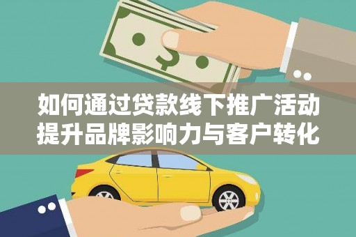 石狮如何通过贷款线下推广活动提升品牌影响力与客户转化率