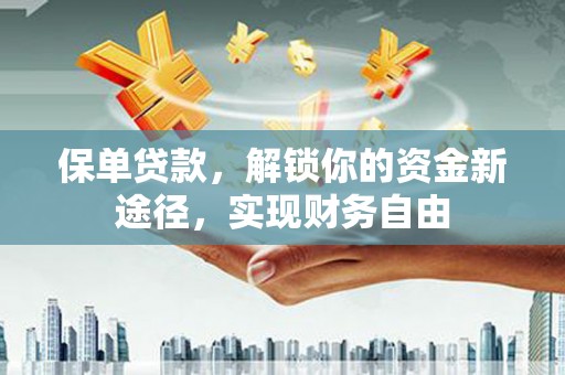 石狮保单贷款，解锁你的资金新途径，实现财务自由