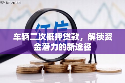 石狮车辆二次抵押贷款，解锁资金潜力的新途径