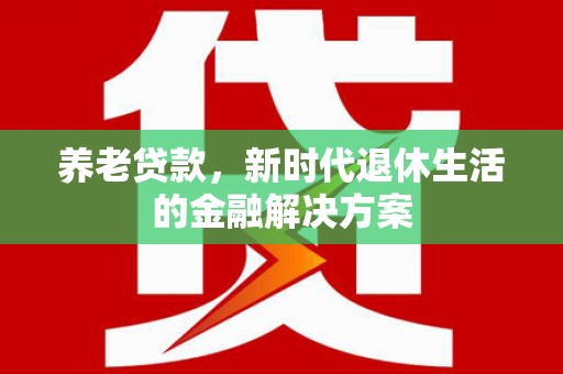 石狮养老贷款，新时代退休生活的金融解决方案