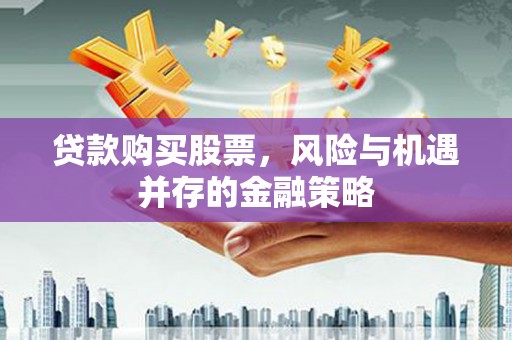 石狮贷款购买股票，风险与机遇并存的金融策略