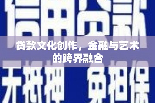 石狮贷款文化创作，金融与艺术的跨界融合