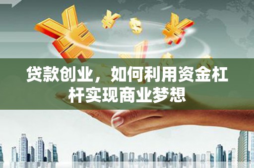 石狮贷款创业，如何利用资金杠杆实现商业梦想