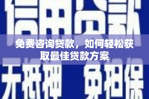 石狮免费咨询贷款，如何轻松获取最佳贷款方案