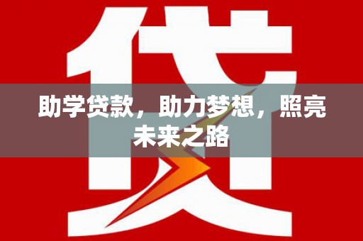 石狮助学贷款，助力梦想，照亮未来之路