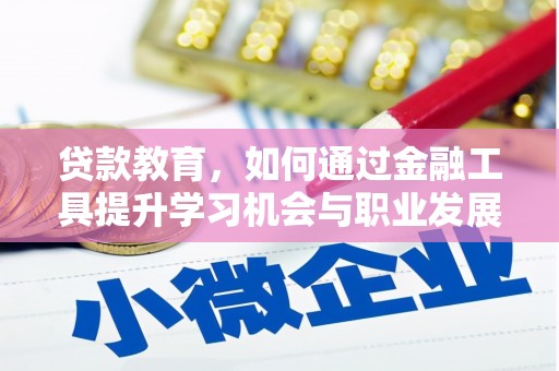 石狮贷款教育，如何通过金融工具提升学习机会与职业发展