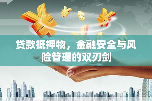 石狮贷款抵押物，金融安全与风险管理的双刃剑