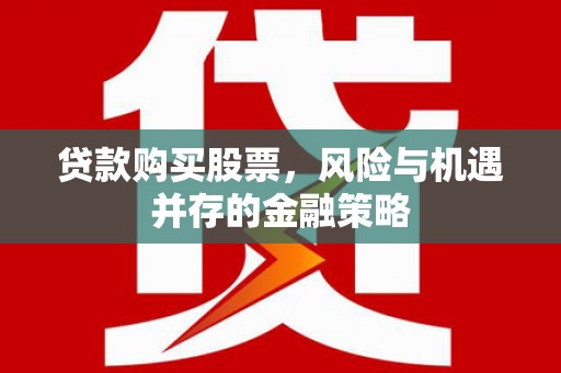 石狮贷款购买股票，风险与机遇并存的金融策略