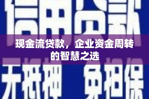 石狮现金流贷款，企业资金周转的智慧之选