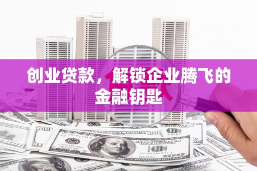 石狮创业贷款，解锁企业腾飞的金融钥匙